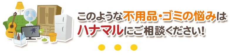 このような不用品・ゴミの悩みはハナマルにご相談ください